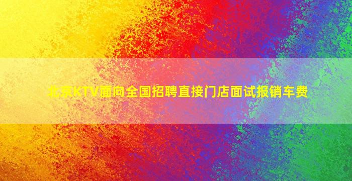 北京KTV面向全国招聘直接门店面试报销车费